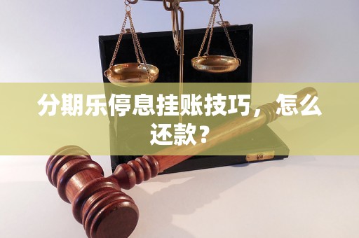 分期乐停息挂账技巧，怎么还款？