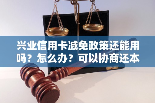 兴业信用卡减免政策还能用吗？怎么办？可以协商还本金吗？