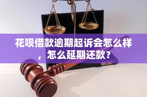 花呗借款逾期起诉会怎么样，怎么延期还款？