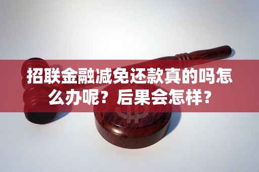 招联金融减免还款真的吗怎么办呢？后果会怎样？