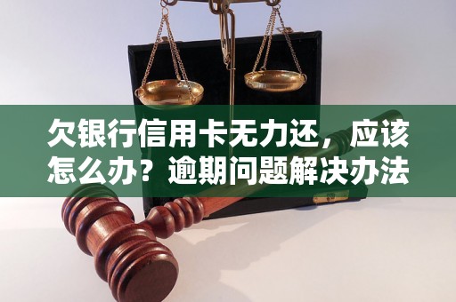 欠银行信用卡无力还，应该怎么办？逾期问题解决办法