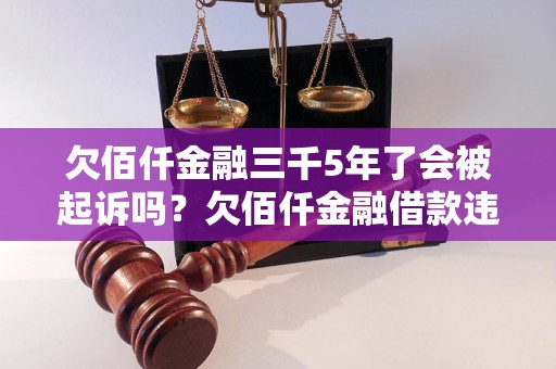 欠佰仟金融三千5年了会被起诉吗？欠佰仟金融借款违约后的法律责任