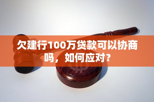 欠建行100万贷款可以协商吗，如何应对？