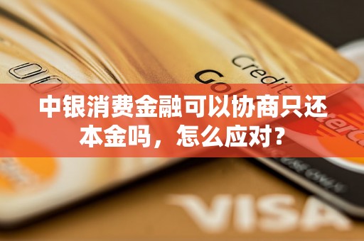 中银消费金融可以协商只还本金吗，怎么应对？