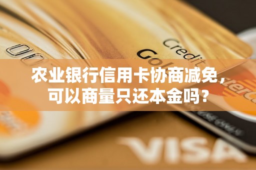 农业银行信用卡协商减免，可以商量只还本金吗？