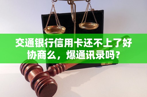 交通银行信用卡还不上了好协商么，爆通讯录吗？