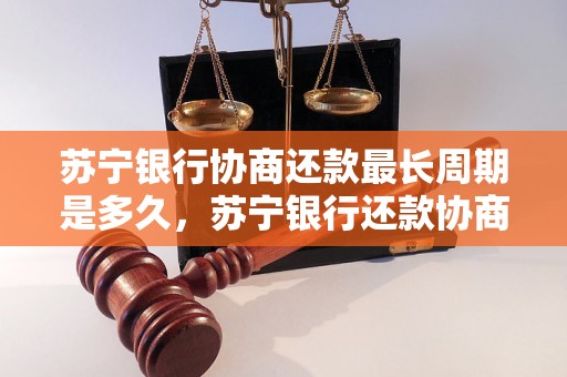 苏宁银行协商还款最长周期是多久，苏宁银行还款协商流程详解