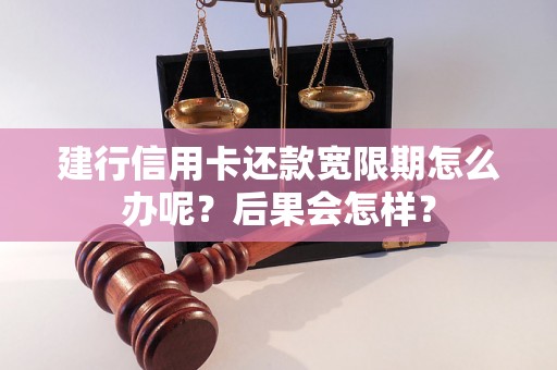 建行信用卡还款宽限期怎么办呢？后果会怎样？