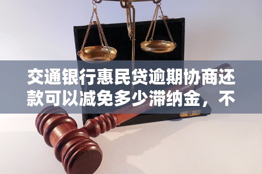 交通银行惠民贷逾期协商还款可以减免多少滞纳金，不同数额逾期的协商还款经验分享