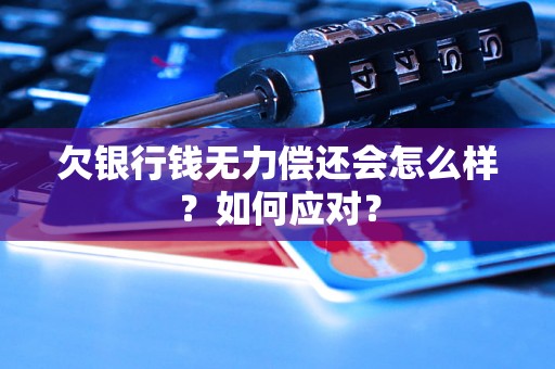 欠银行钱无力偿还会怎么样？如何应对？