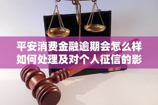 平安消费金融逾期会怎么样如何处理及对个人征信的影响