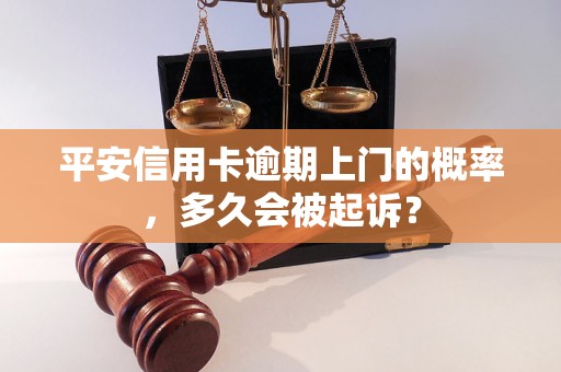 平安信用卡逾期上门的概率，多久会被起诉？