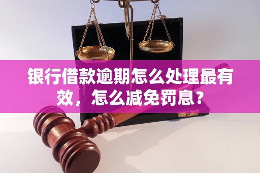 银行借款逾期怎么处理最有效，怎么减免罚息？