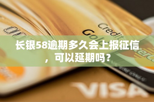 长银58逾期多久会上报征信，可以延期吗？