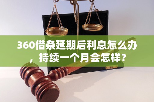 360借条延期后利息怎么办，持续一个月会怎样？