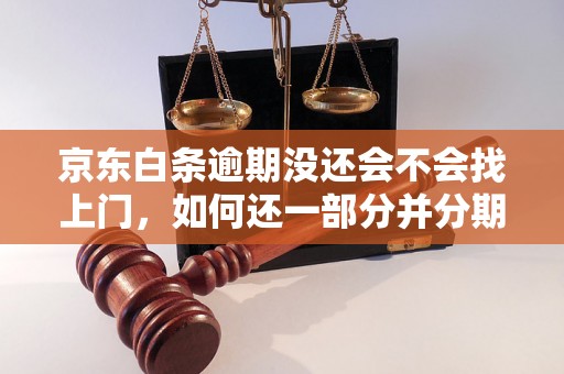 京东白条逾期没还会不会找上门，如何还一部分并分期？