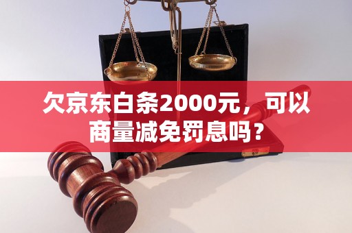 欠京东白条2000元，可以商量减免罚息吗？