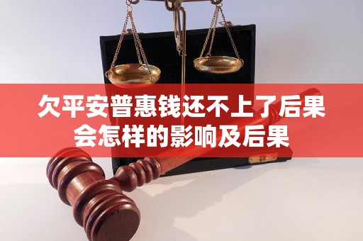 欠平安普惠钱还不上了后果会怎样的影响及后果