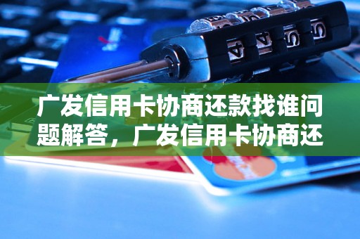 广发信用卡协商还款找谁问题解答，广发信用卡协商还款找谁如何处理