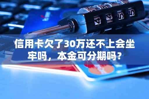 信用卡欠了30万还不上会坐牢吗，本金可分期吗？