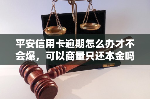 平安信用卡逾期怎么办才不会爆，可以商量只还本金吗？