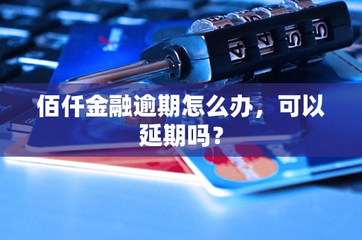 佰仟金融逾期怎么办，可以延期吗？