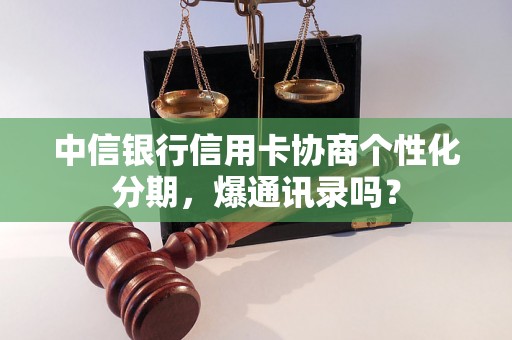 中信银行信用卡协商个性化分期，爆通讯录吗？