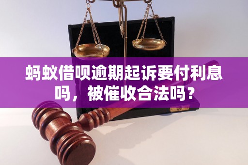 蚂蚁借呗逾期起诉要付利息吗，被催收合法吗？