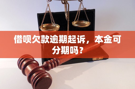 借呗欠款逾期起诉，本金可分期吗？