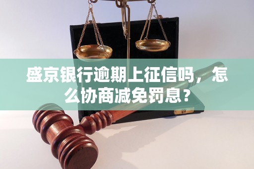 盛京银行逾期上征信吗，怎么协商减免罚息？