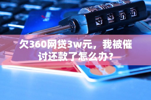 欠360网贷3w元，我被催讨还款了怎么办？