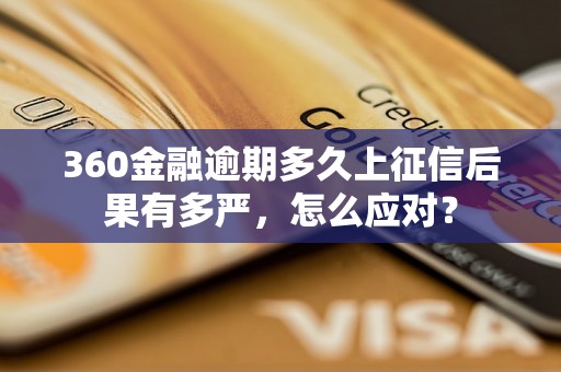 360金融逾期多久上征信后果有多严，怎么应对？