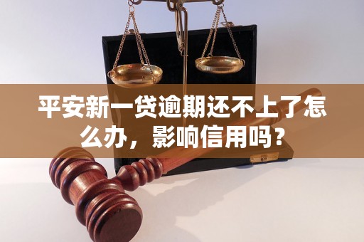 平安新一贷逾期还不上了怎么办，影响信用吗？