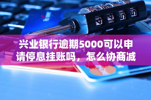 兴业银行逾期5000可以申请停息挂账吗，怎么协商减免罚息？