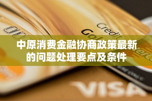 中原消费金融协商政策最新的问题处理要点及条件