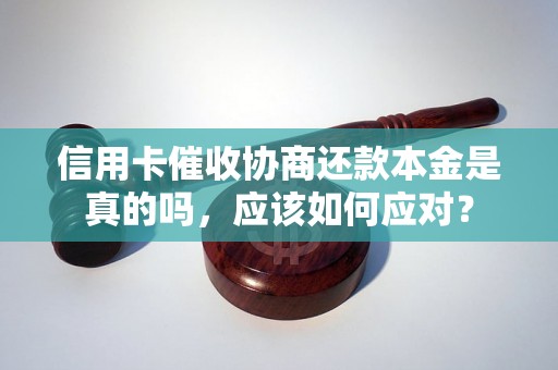 信用卡催收协商还款本金是真的吗，应该如何应对？