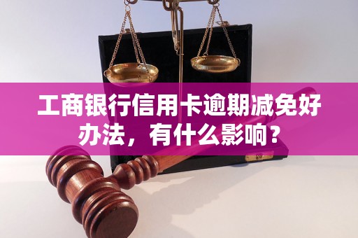 工商银行信用卡逾期减免好办法，有什么影响？