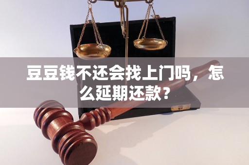 豆豆钱不还会找上门吗，怎么延期还款？