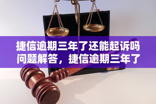 捷信逾期三年了还能起诉吗问题解答，捷信逾期三年了还能起诉吗如何处理