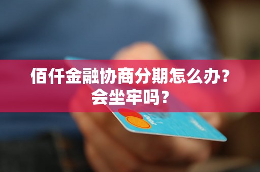 佰仟金融协商分期怎么办？会坐牢吗？