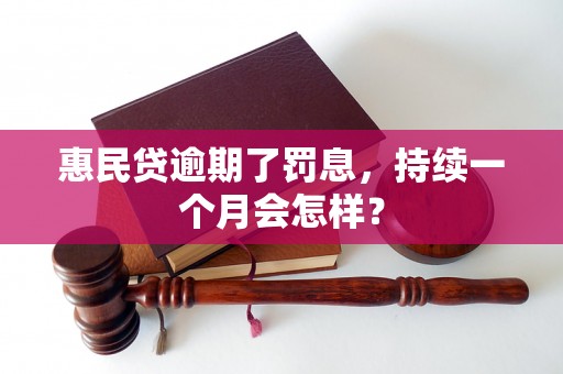 惠民贷逾期了罚息，持续一个月会怎样？