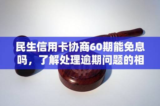 民生信用卡协商60期能免息吗，了解处理逾期问题的相关流程和方法