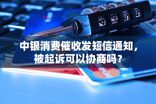 中银消费催收发短信通知，被起诉可以协商吗？