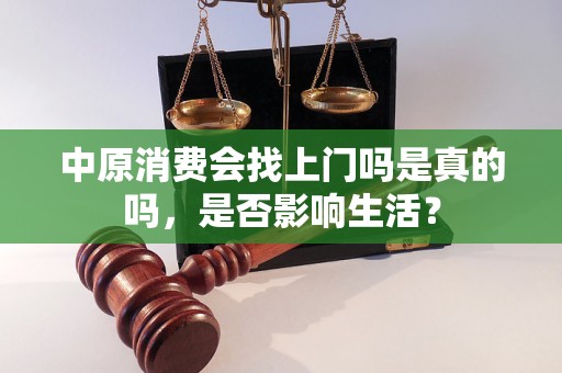 中原消费会找上门吗是真的吗，是否影响生活？