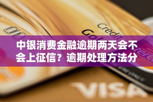 中银消费金融逾期两天会不会上征信？逾期处理方法分享