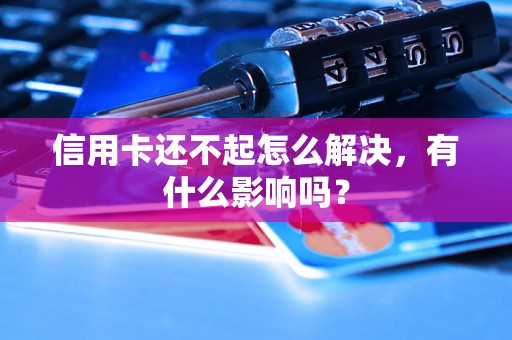 信用卡还不起怎么解决，有什么影响吗？