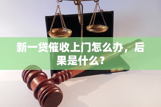 新一贷催收上门怎么办，后果是什么？