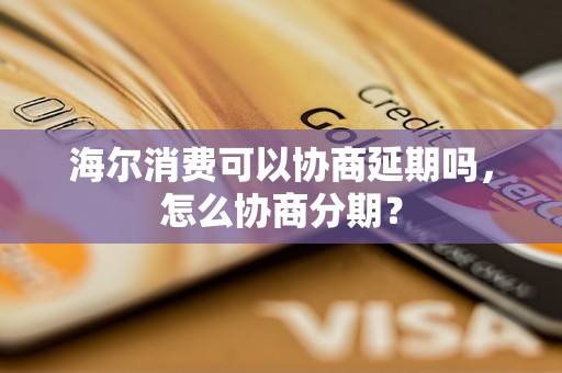 海尔消费可以协商延期吗，怎么协商分期？