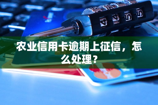 农业信用卡逾期上征信，怎么处理？