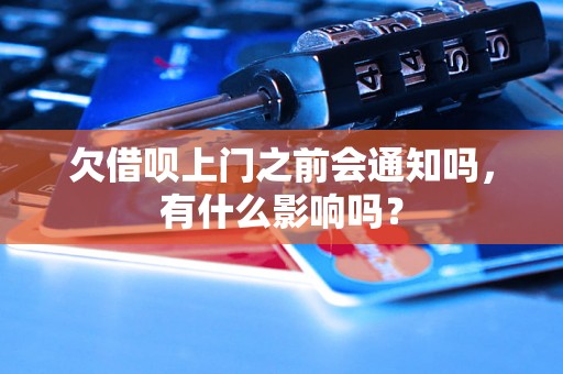 欠借呗上门之前会通知吗，有什么影响吗？